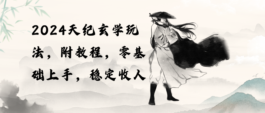 （10239期）2024天纪玄学玩法，零基础上手，稳定收入（教程+工具），大佬商机网