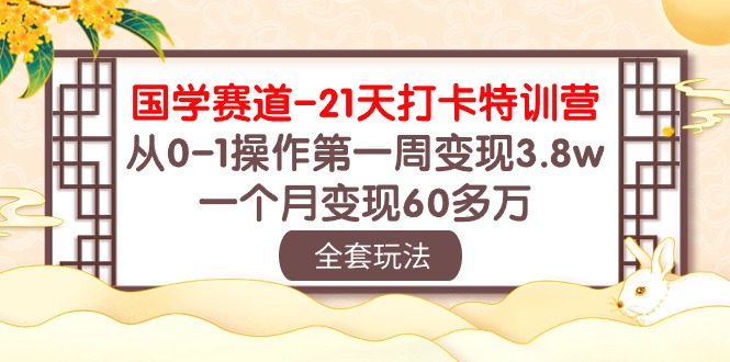 （10224期）国学 赛道-21天打卡特训营：从0-1操作第一周变现3.8w，一个月变现60多万，大佬商机网