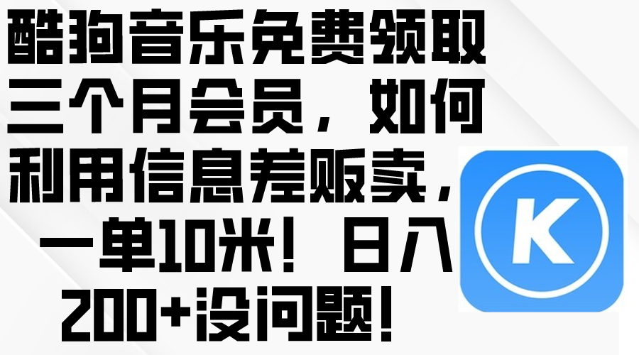（10236期）酷狗音乐免费领取三个月会员，利用信息差贩卖，一单10米！日入200+没问题，大佬商机网
