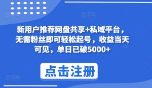 新用户推荐网盘共享+私域平台，无需粉丝即可轻松起号，收益当天可见，单日已破5000+【揭秘】，大佬商机网
