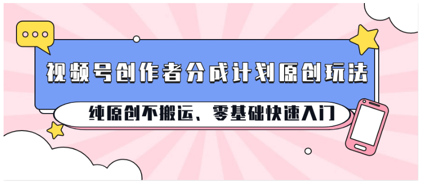 视频号创作者分成计划原创玩法；纯原创不搬运、零基础快速入门，大佬商机网