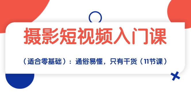 （10247期）摄影短视频入门课（适合零基础）：通俗易懂，只有干货（11节课），大佬商机网