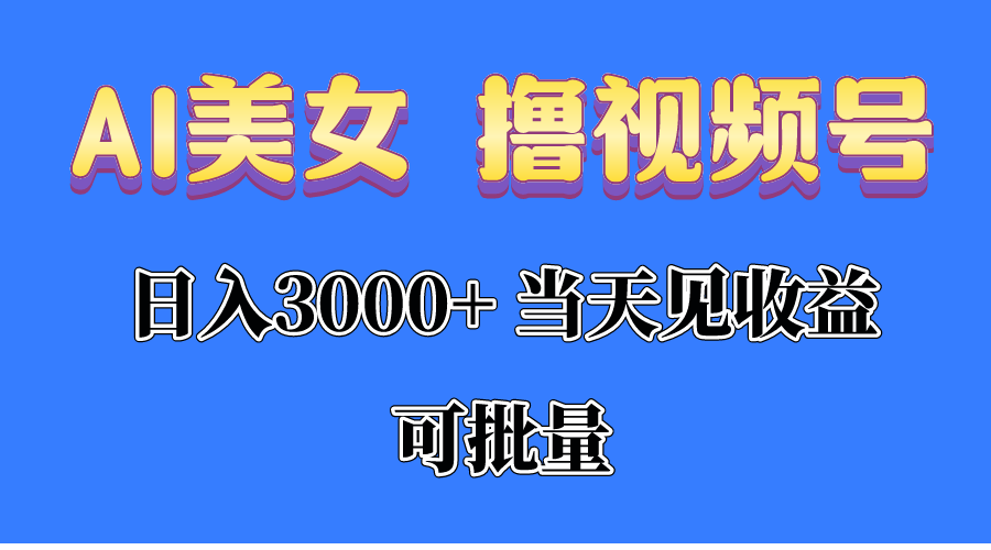 （10471期）AI美女 撸视频号分成，当天见收益，日入3000+，可批量！！！，大佬商机网