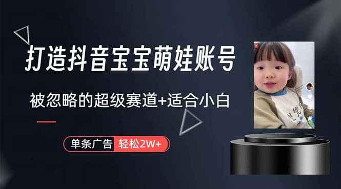 （10458期）打造抖音宝宝账号，一条广告2W，大部分人忽略的超级赛道，小白简单入手，大佬商机网