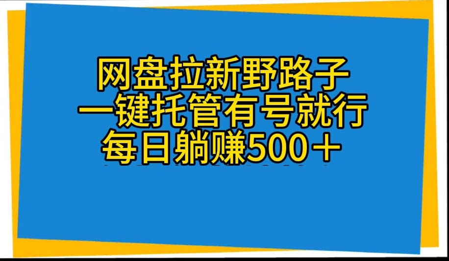 （10468期）网盘拉新野路子，一键托管有号就行，全自动代发视频，每日躺赚500＋，大佬商机网