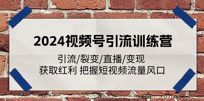 （11337期）2024视频号引流训练营：引流/裂变/直播/变现 获取红利 把握短视频流量风口，大佬商机网