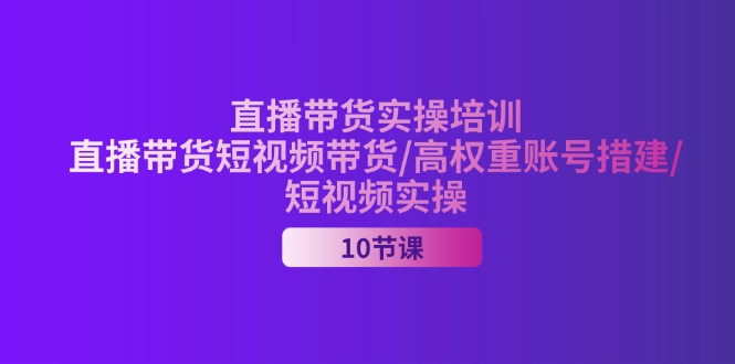（11512期）2024直播带货实操培训，直播带货短视频带货/高权重账号措建/短视频实操，大佬商机网