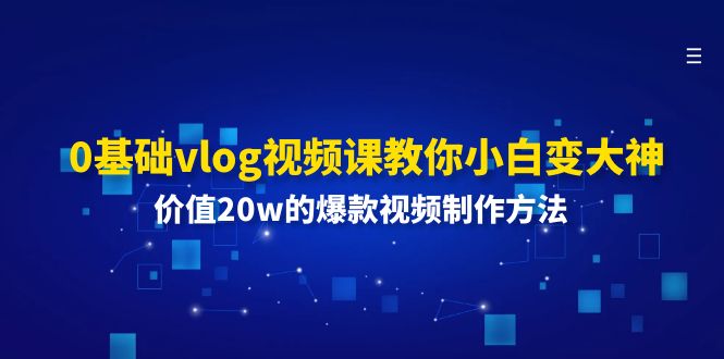（11517期）0基础vlog视频课教你小白变大神：价值20w的爆款视频制作方法，大佬商机网