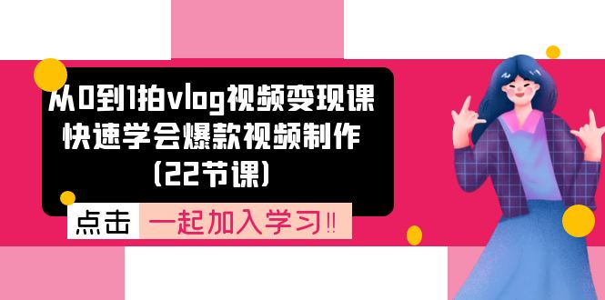 （11519期）从0到1拍vlog视频变现课：快速学会爆款视频制作（22节课），大佬商机网