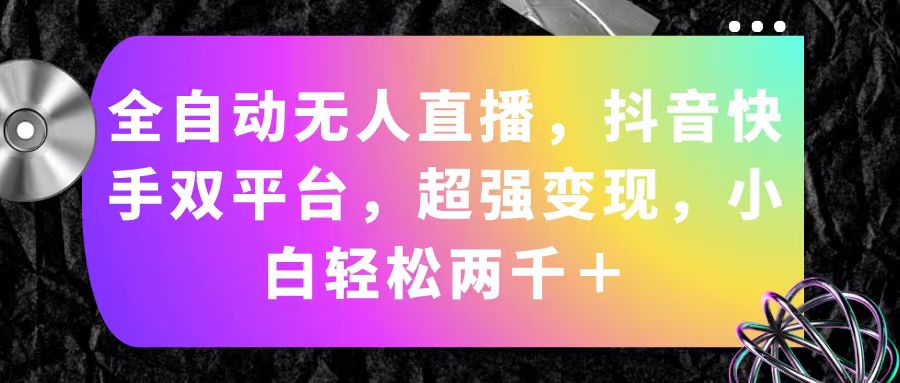 （11523期）全自动无人直播，抖音快手双平台，超强变现，小白轻松两千＋，大佬商机网