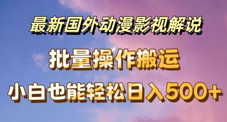 最新国外动漫影视解说，批量下载自动翻译，小白也能轻松日入500+【揭秘】，大佬商机网