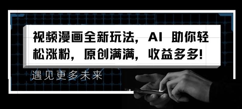 视频漫画全新玩法，AI 助你轻松涨粉，原创满满，收益多多【揭秘】，大佬商机网