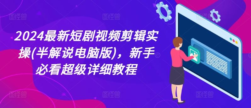 2024最新短剧视频剪辑实操(半解说电脑版)，新手必看超级详细教程，大佬商机网