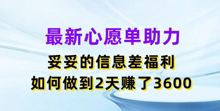 最新心愿单助力，妥妥的信息差福利，两天赚了3.6K【揭秘】，大佬商机网