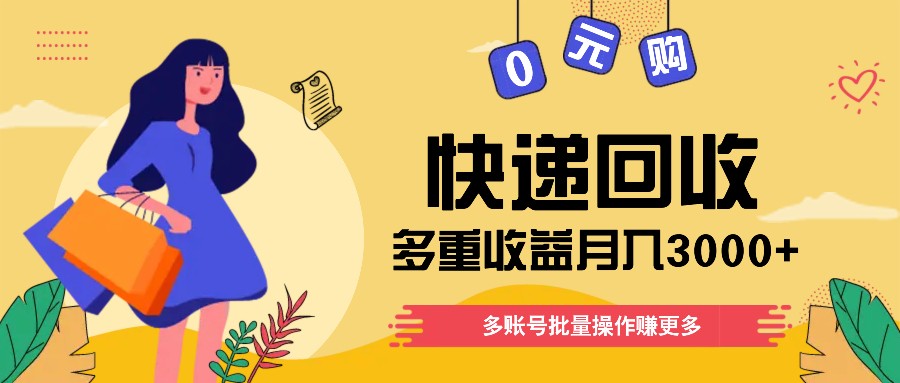 快递回收多重收益玩法，多账号批量操作，新手小白也能搬砖月入3000+！，大佬商机网