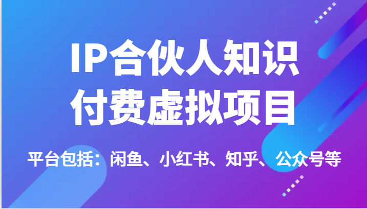 IP合伙人知识付费虚拟项目，包括：闲鱼、小红书、知乎、公众号等（51节），大佬商机网