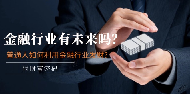 公众号付费文章：金融行业有未来吗？普通人如何利用金融行业发财?(附财富密码)，大佬商机网