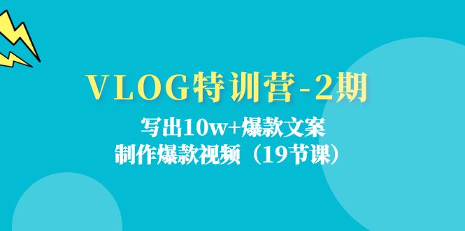 VLOG特训营第2期：写出10w+爆款文案，制作爆款视频（18节课），大佬商机网