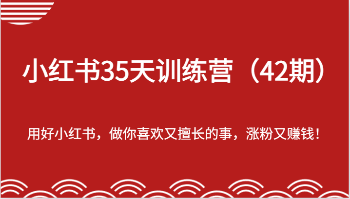小红书35天训练营（42期）-用好小红书，做你喜欢又擅长的事，涨粉又赚钱！，大佬商机网