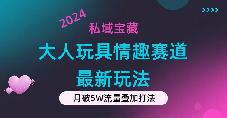 （11541期）私域宝藏：大人玩具情趣赛道合规新玩法，零投入，私域超高流量成单率高，大佬商机网