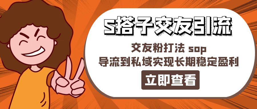 （11548期）某收费888-S搭子交友引流，交友粉打法 sop，导流到私域实现长期稳定盈利，大佬商机网