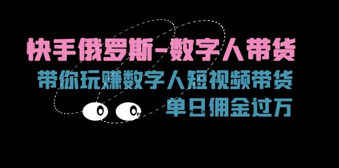 （11553期）快手俄罗斯-数字人带货，带你玩赚数字人短视频带货，单日佣金过万，大佬商机网