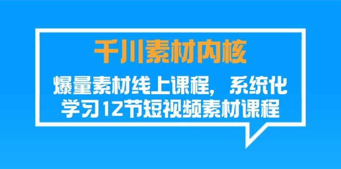 （11554期）千川素材-内核，爆量素材线上课程，系统化学习12节短视频素材课程，大佬商机网
