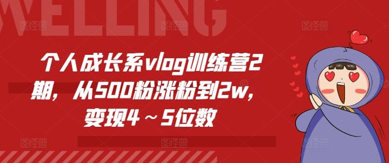 个人成长系vlog训练营2期，从500粉涨粉到2w，变现4～5位数，大佬商机网