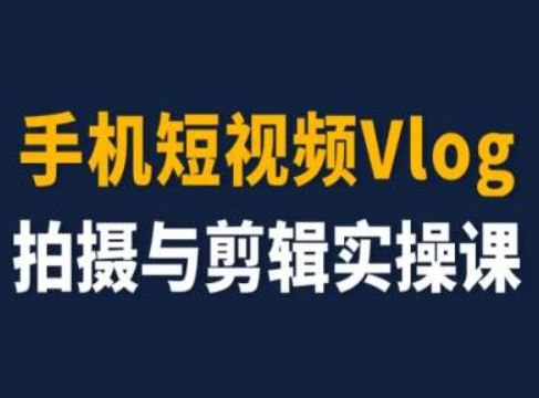 手机短视频Vlog拍摄与剪辑实操课，小白变大师，大佬商机网