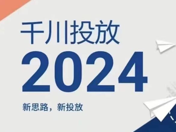 2024年千川投放，新思路新投放，大佬商机网
