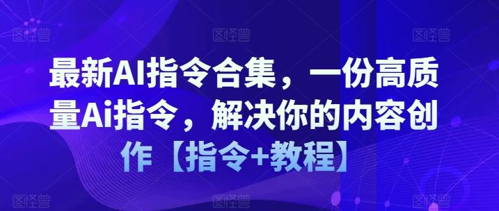 最新AI指令合集，一份高质量Ai指令，解决你的内容创作【指令+教程】，大佬商机网