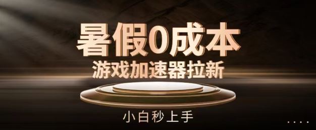 暑假0成本游戏加速器拉新，小白秒上手，无需投资【揭秘】，大佬商机网