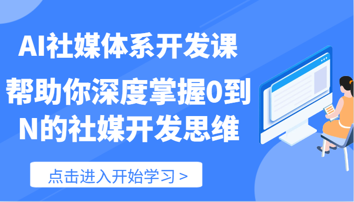 AI社媒体系开发课-帮助你深度掌握0到N的社媒开发思维（89节），大佬商机网