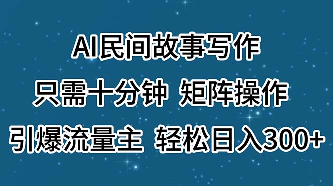 （11559期）AI民间故事写作，只需十分钟，矩阵操作，引爆流量主，轻松日入300+，大佬商机网