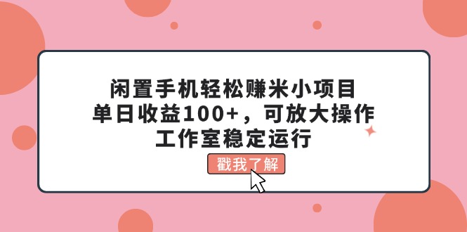 （11562期）闲置手机轻松赚米小项目，单日收益100+，可放大操作，工作室稳定运行，大佬商机网