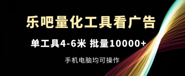 乐吧量化工具看广告，单工具4-6米，批量1w+，手机电脑均可操作【揭秘】，大佬商机网