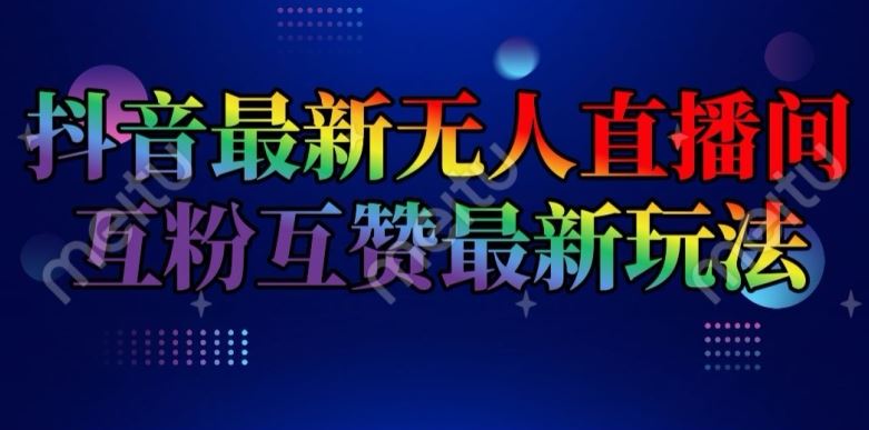 抖音最新无人直播间互粉互赞新玩法，一天收益2k+【揭秘】，大佬商机网