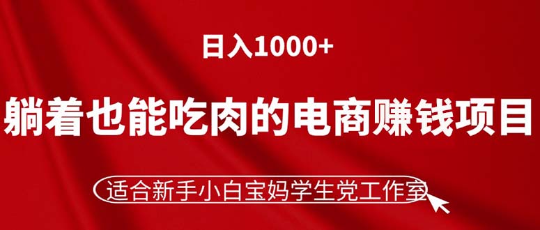 （11571期）躺着也能吃肉的电商赚钱项目，日入1000+，适合新手小白宝妈学生党工作室，大佬商机网