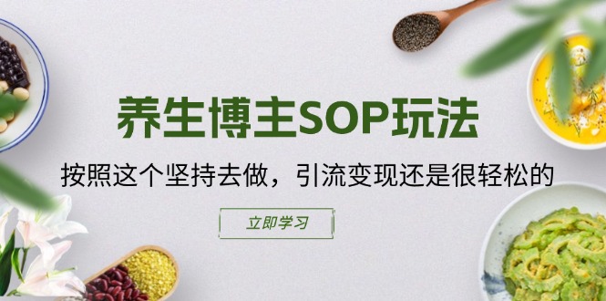 （11572期）养生博主SOP玩法，按照这个坚持去做，引流变现还是很轻松的，大佬商机网