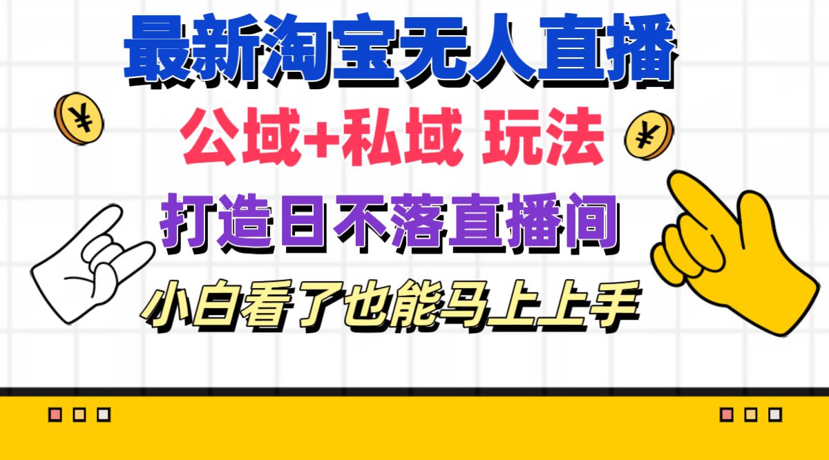 （11586期）最新淘宝无人直播 公域+私域玩法打造真正的日不落直播间 小白看了也能…，大佬商机网