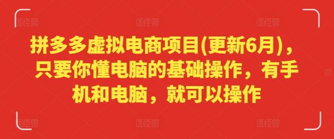 拼多多虚拟电商项目(更新6月)，只要你懂电脑的基础操作，有手机和电脑，就可以操作，大佬商机网