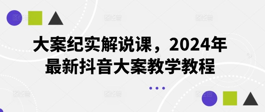 大案纪实解说课，2024年最新抖音大案教学教程，大佬商机网