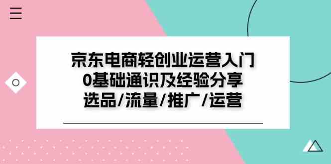 京东电商轻创业运营入门0基础通识及经验分享：选品/流量/推广/运营，大佬商机网