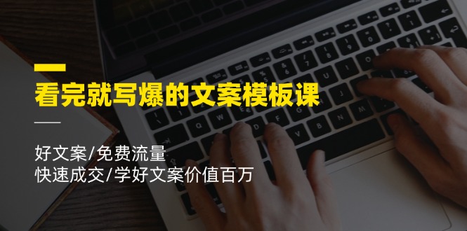 看完就写爆的文案模板课，好文案/免费流量/快速成交/学好文案价值百万，大佬商机网