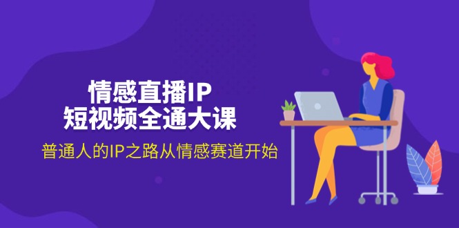 （11590期）情感直播IP短视频全通大课，普通人的IP之路从情感赛道开始（18节），大佬商机网