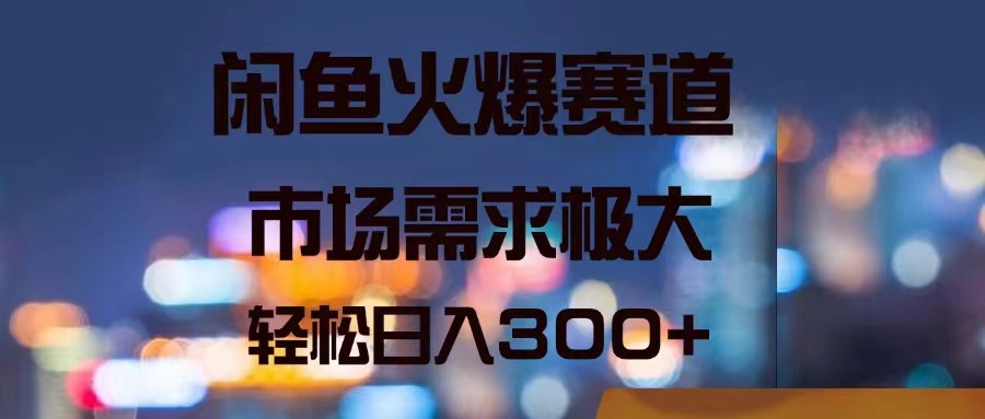 （11592期）闲鱼火爆赛道，市场需求极大，轻松日入300+，大佬商机网