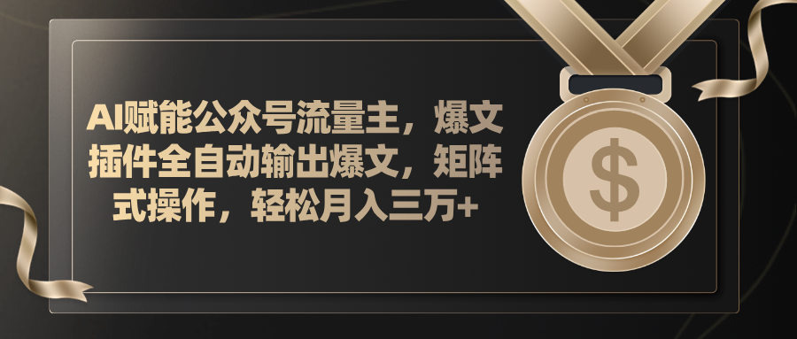 （11604期）AI赋能公众号流量主，插件输出爆文，矩阵式操作，轻松月入三万+，大佬商机网