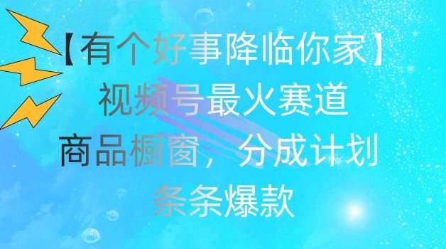 【有个好事降临你家】视频号爆火赛道，商品橱窗，分成计划，条条爆款【揭秘】，大佬商机网