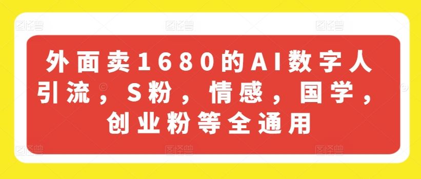 外面卖1680的AI数字人引流，S粉，情感，国学，创业粉等全通用，大佬商机网