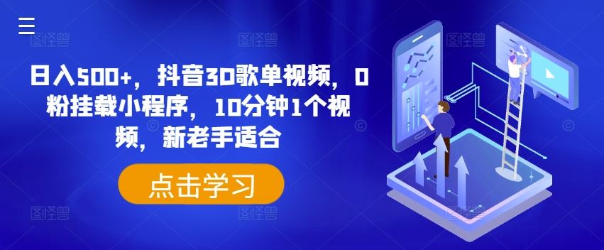 日入500+，抖音3D歌单视频，0粉挂载小程序，10分钟1个视频，新老手适合【揭秘】，大佬商机网